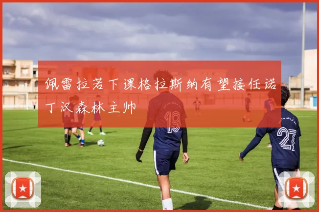 佩雷拉若下课格拉斯纳有望接任诺丁汉森林主帅