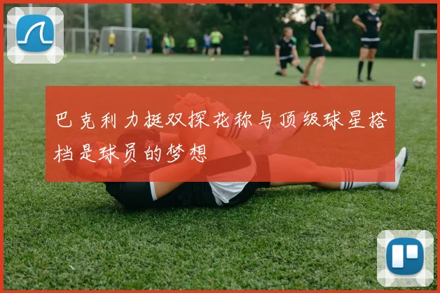 巴克利力挺双探花称与顶级球星搭档是球员的梦想