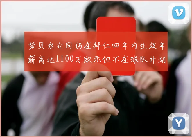 努贝尔合同仍在拜仁四年内生效年薪高达1100万欧元但不在球队计划中