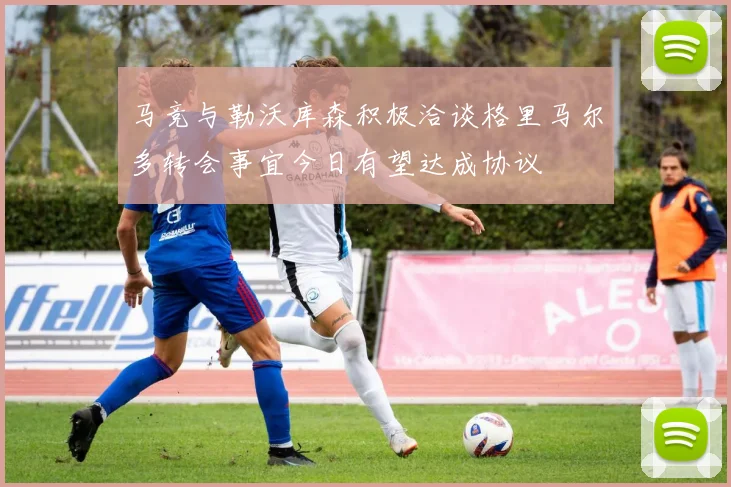 马竞与勒沃库森积极洽谈格里马尔多转会事宜今日有望达成协议