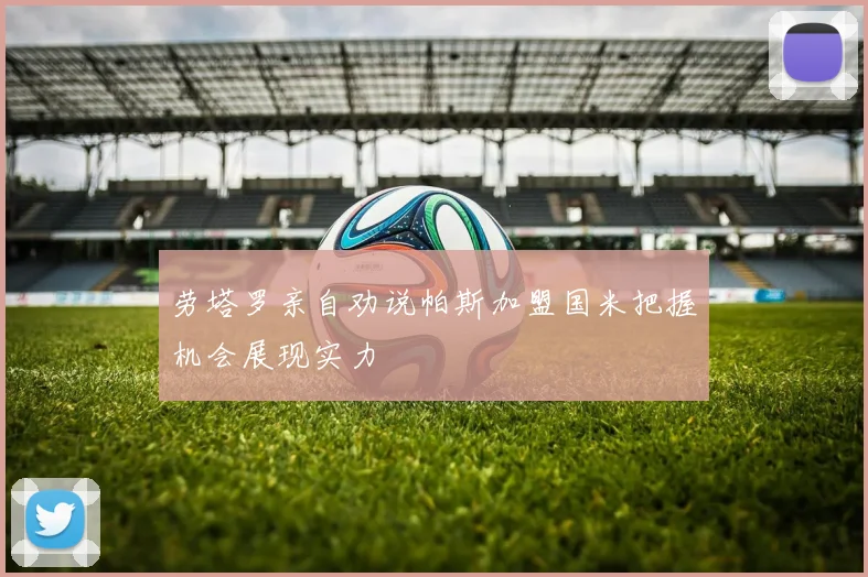 劳塔罗亲自劝说帕斯加盟国米把握机会展现实力
