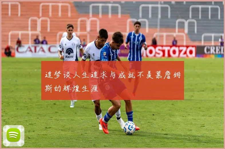 追梦谈人生追求与成就不羡慕詹姆斯的辉煌生涯