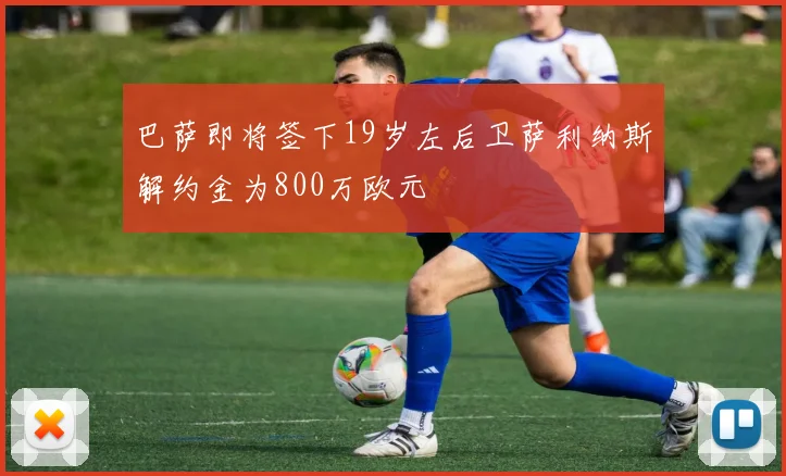 巴萨即将签下19岁左后卫萨利纳斯解约金为800万欧元